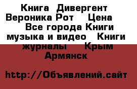 Книга «Дивергент» Вероника Рот  › Цена ­ 30 - Все города Книги, музыка и видео » Книги, журналы   . Крым,Армянск